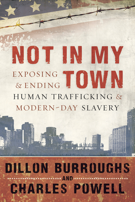 Not in My Town: Exposing and Ending Human Trafficking and Modern-Day Slavery [With DVD] by Charles Powell, Dillon Burroughs