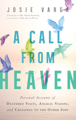 A Call from Heaven: Personal Accounts of Deathbed Visits, Angelic Visions, and Crossings to the Other Side by Josie Varga