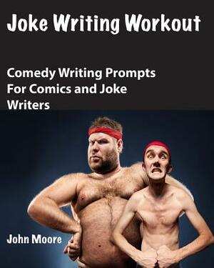 Joke Writing Workout: Comedy Writing Prompts for Comics and Joke Writers by John Moore