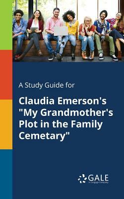 A Study Guide for Claudia Emerson's My Grandmother's Plot in the Family Cemetary by Cengage Learning Gale