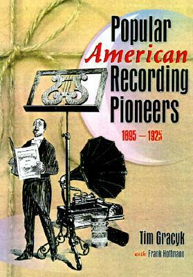 Popular American Recording Pioneers: 1895-1925 by Tim Gracyk