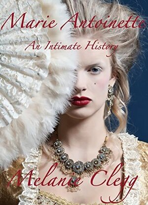 Marie Antoinette: An Intimate History by Melanie Clegg