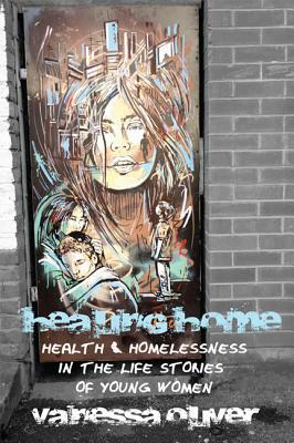 Healing Home: Health and Homelessness in the Life Stories of Young Women by Vanessa Oliver