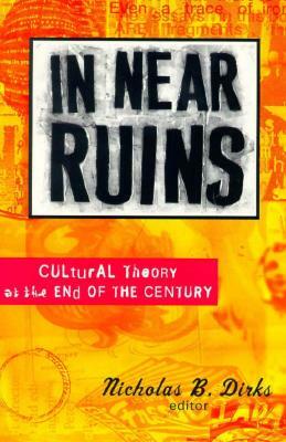In Near Ruins: Cultural Theory at the End of the Century by Nicholas B. Dirks
