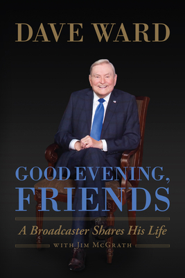 Good Evening, Friends: A Broadcaster Shares His Life by Dave Ward