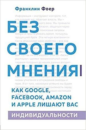 Без своего мнения. Как Google, Facebook, Amazon и Apple лишают вас индивидуальности by Franklin Foer