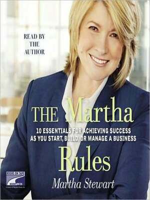 The Martha Rules: 10 Essentials for Achieving Success as You Start, Build, or Manage a Business by Martha Stewart