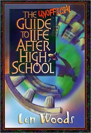 The Unofficial Guide to Life After High School by Len Woods