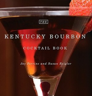 The Kentucky Bourbon Cocktail Book by Joy Perrine, Pam Spaulding, Susan Reigler