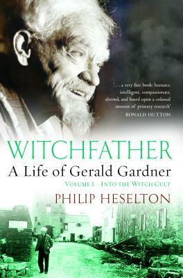 Witchfather: : A Life of Gerald Gardner, Volume 1--Into the Witch Cult by Philip Heselton