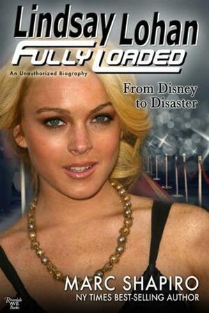 Lindsay Lohan: Fully Loaded, From Disney to Disaster by Marc Shapiro