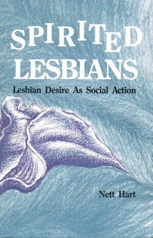 Spirited Lesbians: Lesbian Desire as Social Action by Nett Hart
