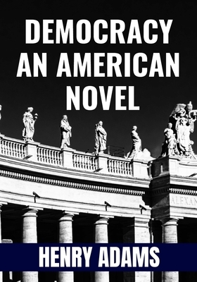 DEMOCRACY AN AMERICAN NOVEL - Henry Adams: Classic Edition by Henry Adams