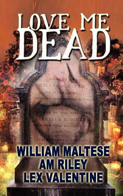 Love Me Dead by William Maltese, Lex Valentine, A.M. Riley