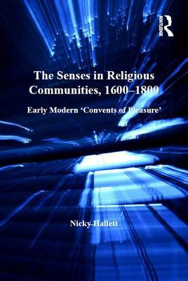 The Senses in Religious Communities, 1600-1800: Early Modern 'Convents of Pleasure' by Nicky Hallett