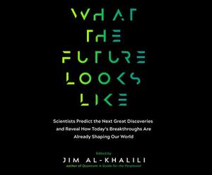 What the Future Looks Like: Scientists Predict the Next Great Discoveries and Reveal How Today's Breakthroughs Are Already Shaping Our World by Jim Al-Khalili