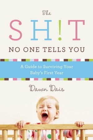 The Sh!t No One Tells You: A Guide to Surviving Your Baby's First Year by Dawn Dais