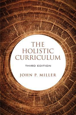 The Holistic Curriculum, third edition by John P. Miller