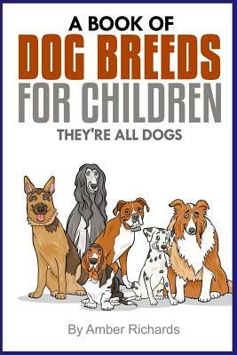 A Book of Dog Breeds For Children: They're All Dogs by Amber Richards