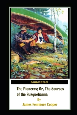 The Pioneers, or The Sources of the Susquehanna By James Fenimore Cooper New Annotated Edition by James Fenimore Cooper