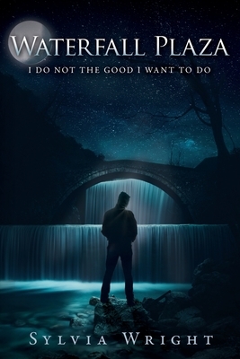 Waterfall Plaza: I Do Not the Good I Want to Do by Sylvia Wright