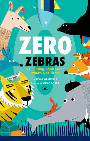 Zero Zebras: A Counting Book about What's Not There by Julien Chung, Bruce Goldstone