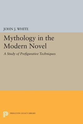 Mythology in the Modern Novel: A Study of Prefigurative Techniques by John J. White