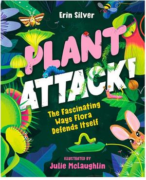 Plant Attack!: The Fascinating Ways Flora Defends Itself by Erin Silver