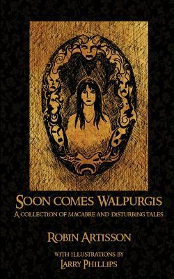 Soon Comes Walpurgis: A Collection of Macabre and Disturbing Tales by Robin Artisson