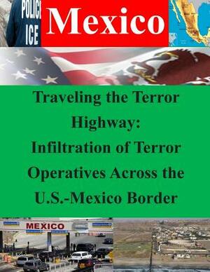 Traveling the Terror Highway: Infiltration of Terror Operatives Across the U.S.-Mexico Border by Naval Postgraduate School