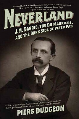 Neverland: J.M. Barrie, the Du Mauriers, and the Dark Side of Peter Pan by Piers Dudgeon
