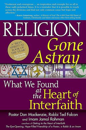 Religion Gone Astray: What We Found at the Heart of Interfaith by Imam Jamal Rahman, Rabbi Ted Falcon, Pastor Don Mackenzie, Pastor Don Mackenzie