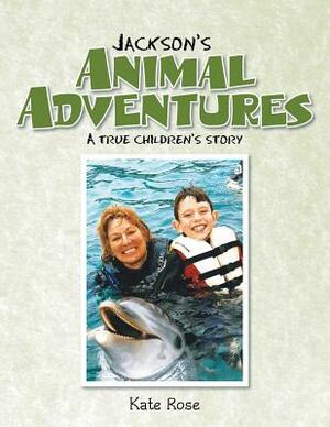 Jackson's Animal Adventures: A True Children's Story by Kate Rose