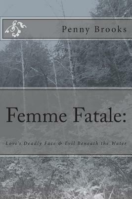 Femme Fatale: Love's Deadly Face & Evil Beneath the Water by Penny Brooks