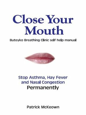 Close Your Mouth: Buteyko Clinic Handbook for Perfect Health by Patrick McKeown