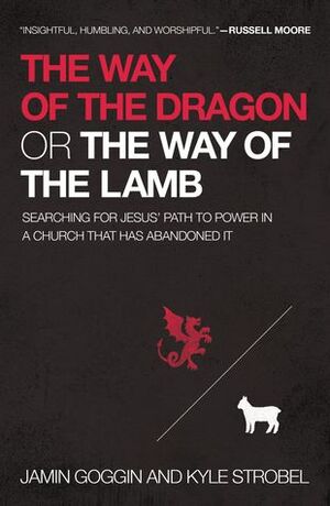 The Way of the Dragon or the Way of the Lamb: Searching for Jesus' Path of Power in a Church that Has Abandoned It by Jamin Goggin, Kyle Strobel