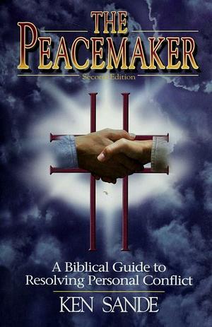 The Peacemaker : A Biblical Guide to Resolving Personal Conflict by Ken Sande