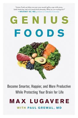 Genius Foods: Become Smarter, Happier, and More Productive While Protecting Your Brain for Life by Max Lugavere, Paul Grewal