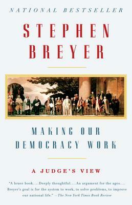 Making Our Democracy Work: A Judge's View by Stephen Breyer