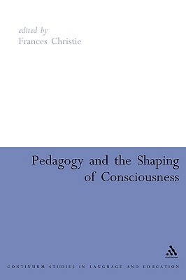 Pedagogy and the Shaping of Consciousness: Linguistic and Social Processes by Frances Christie