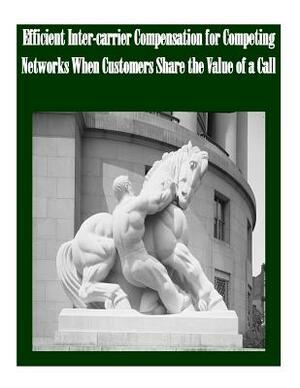 Efficient Inter-carrier Compensation for Competing Networks When Customers Share the Value of a Call by Federal Trade Commission