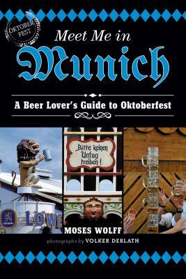 Meet Me in Munich: A Beer Lover's Guide to Oktoberfest by Moses Wolff