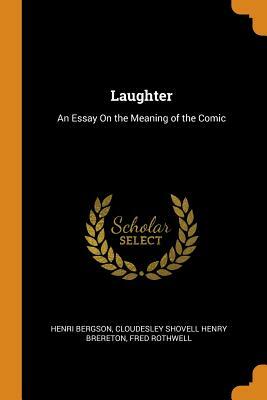 Laughter: An Essay on the Meaning of the Comic by Henri Bergson, Fred Rothwell, Cloudesley Shovell Henry Brereton