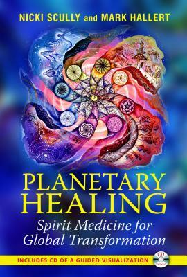 Planetary Healing: Spirit Medicine for Global Transformation [With CD (Audio)] by Mark Hallert, Nicki Scully