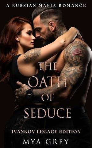 The Oath of Seduce ( Ivankov Legacy Edition Book 1 ) : A Dark Standalone Russian Mafia Romance by Mya Grey, Mya Grey