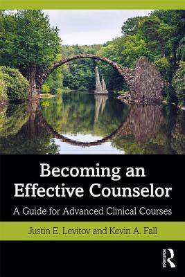 Becoming an Effective Counselor: A Guide for Advanced Clinical Courses by Kevin A. Fall, Justin E. Levitov