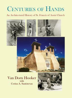 Centuries of Hands: An Architectural History of St. Francis of Assisi Church by Van Dorn Hooker, Corina Santistevan