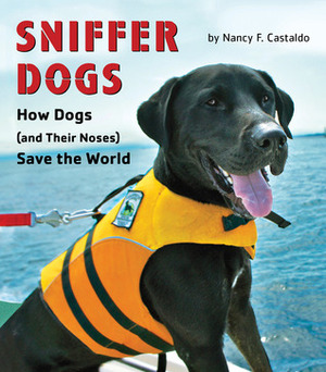 Sniffer Dogs: How Dogs (and Their Noses) Save the World by Nancy F. Castaldo