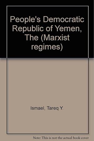 The People's Democratic Republic of Yemen: Politics, Economics and Society : the Politics of Socialist Transformation by Tareq Y. Ismael, Jacqueline S. Ismael