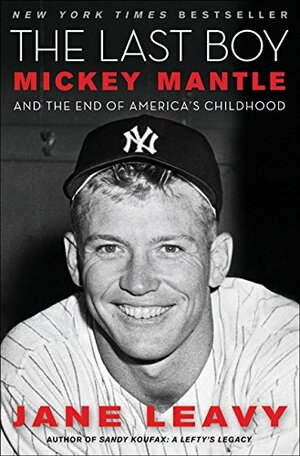 The Last Boy: Mickey Mantle and the End of America's Childhood by Jane Leavy